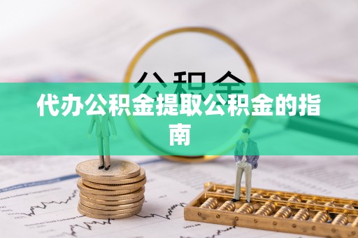 明水代办公积金提取公积金的指南