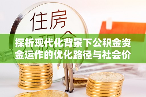 明水探析现代化背景下公积金资金运作的优化路径与社会价值
