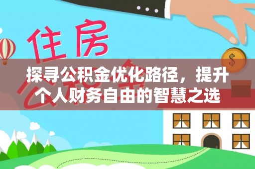 明水探寻公积金优化路径，提升个人财务自由的智慧之选