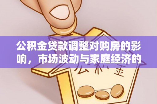 明水公积金贷款调整对购房的影响，市场波动与家庭经济的新考量