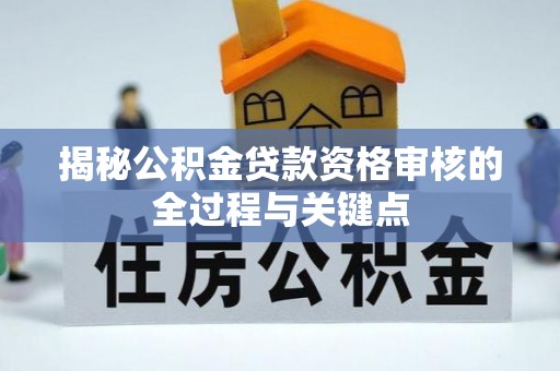 明水揭秘公积金贷款资格审核的全过程与关键点