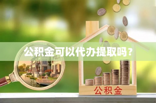 明水公积金可以代办提取吗？