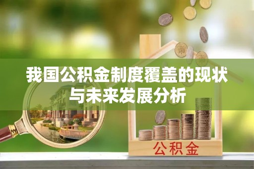 明水我国公积金制度覆盖的现状与未来发展分析