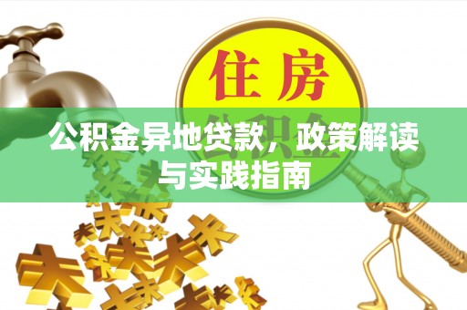 明水公积金异地贷款，政策解读与实践指南