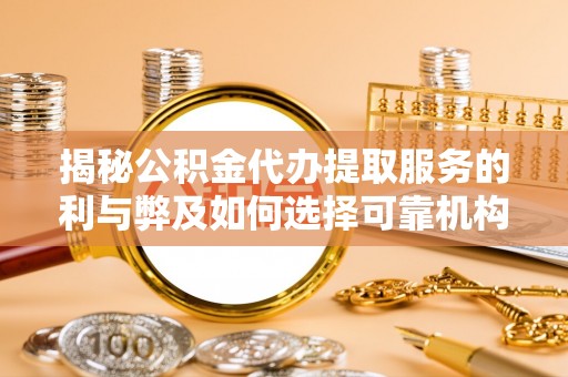 明水揭秘公积金代办提取服务的利与弊及如何选择可靠机构