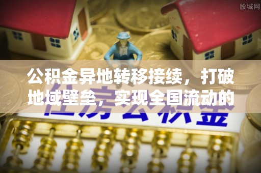 明水公积金异地转移接续，打破地域壁垒，实现全国流动的便捷之道