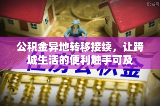 明水公积金异地转移接续，让跨城生活的便利触手可及