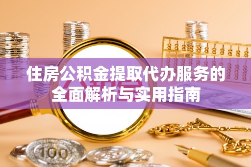 明水住房公积金提取代办服务的全面解析与实用指南