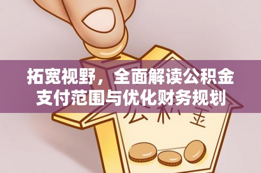 明水拓宽视野，全面解读公积金支付范围与优化财务规划