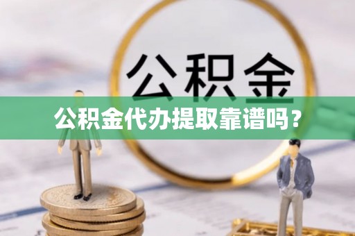 明水公积金代办提取靠谱吗？