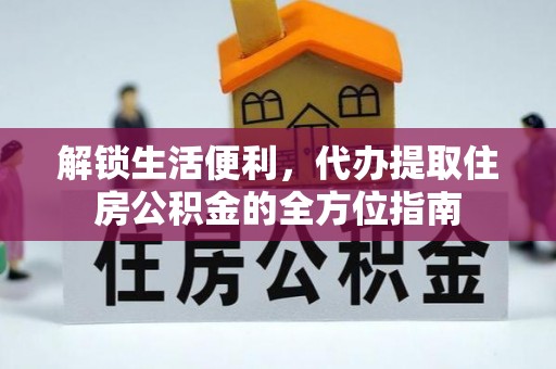 明水解锁生活便利，代办提取住房公积金的全方位指南