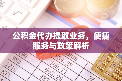 明水公积金代办提取业务，便捷服务与政策解析