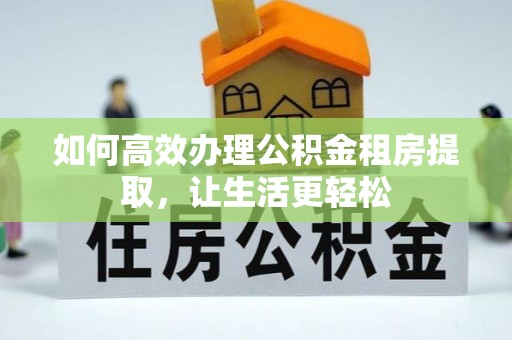 明水如何高效办理公积金租房提取，让生活更轻松