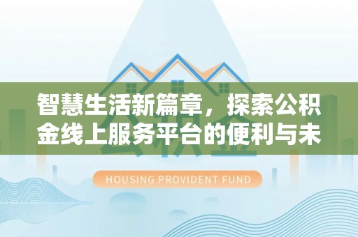 明水智慧生活新篇章，探索公积金线上服务平台的便利与未来