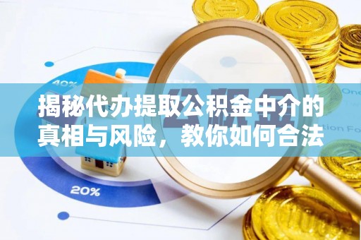 明水揭秘代办提取公积金中介的真相与风险，教你如何合法合规操作