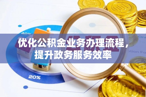 明水优化公积金业务办理流程，提升政务服务效率