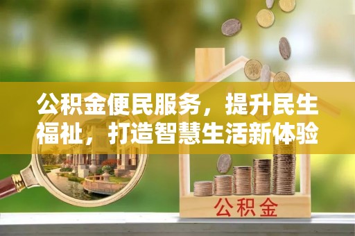 明水公积金便民服务，提升民生福祉，打造智慧生活新体验