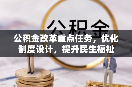 明水公积金改革重点任务，优化制度设计，提升民生福祉