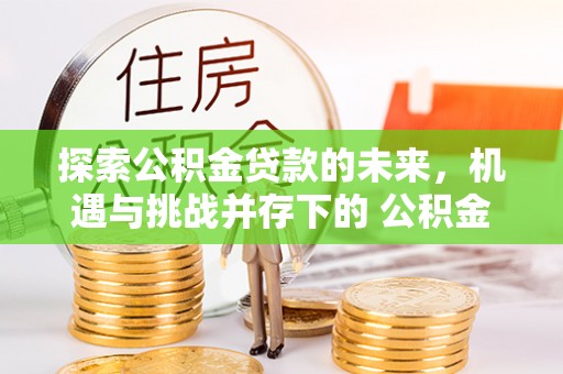 明水探索公积金贷款的未来，机遇与挑战并存下的 公积金贷款风险防控