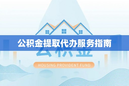 明水公积金提取代办服务指南