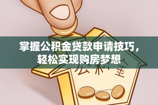 明水掌握公积金贷款申请技巧，轻松实现购房梦想