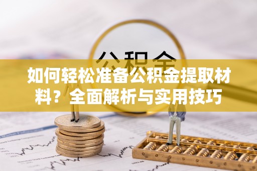明水如何轻松准备公积金提取材料？全面解析与实用技巧