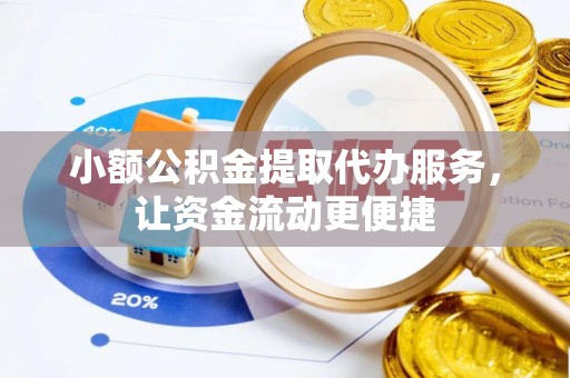 明水小额公积金提取代办服务，让资金流动更便捷