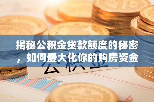 明水揭秘公积金贷款额度的秘密，如何最大化你的购房资金