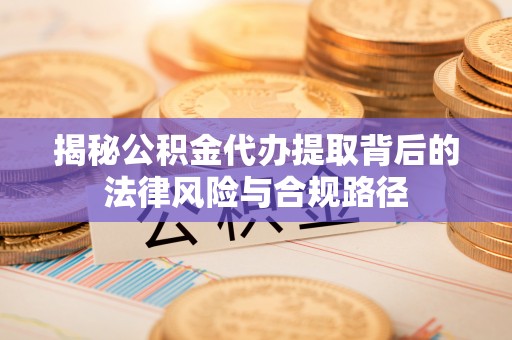 明水揭秘公积金代办提取背后的法律风险与合规路径