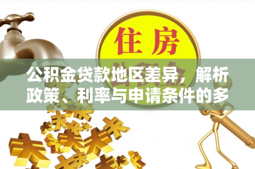 明水公积金贷款地区差异，解析政策、利率与申请条件的多维影响