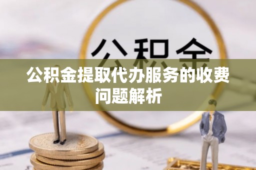 明水公积金提取代办服务的收费问题解析