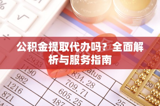 明水公积金提取代办吗？全面解析与服务指南