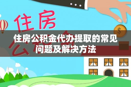 明水住房公积金代办提取的常见问题及解决方法