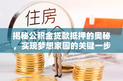 明水揭秘公积金贷款抵押的奥秘，实现梦想家园的关键一步