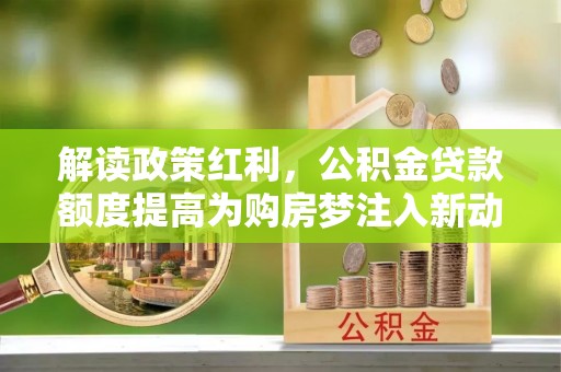 明水解读政策红利，公积金贷款额度提高为购房梦注入新动力