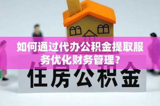 明水如何通过代办公积金提取服务优化财务管理？