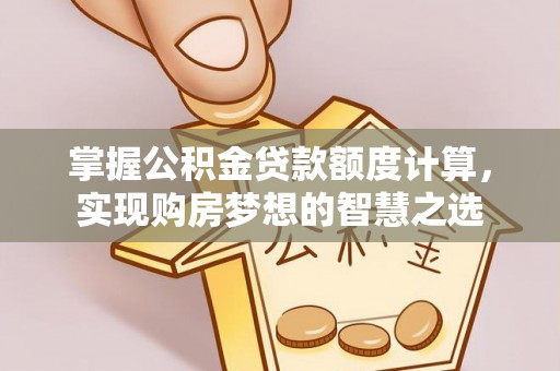 明水掌握公积金贷款额度计算，实现购房梦想的智慧之选