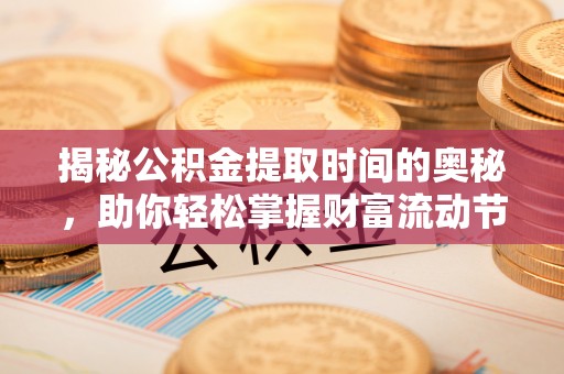 明水揭秘公积金提取时间的奥秘，助你轻松掌握财富流动节奏