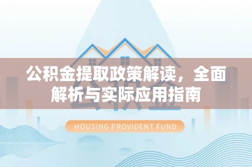 明水公积金提取政策解读，全面解析与实际应用指南