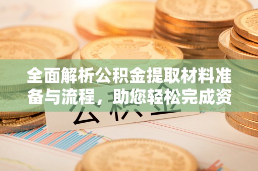 明水全面解析公积金提取材料准备与流程，助您轻松完成资金提取