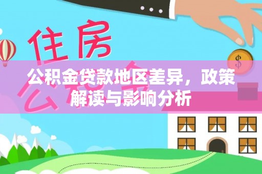 明水公积金贷款地区差异，政策解读与影响分析