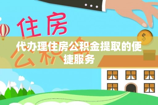 明水代办理住房公积金提取的便捷服务