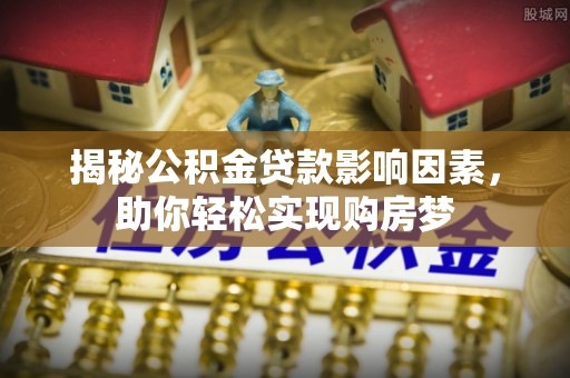 明水揭秘公积金贷款影响因素，助你轻松实现购房梦