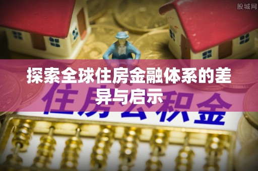 明水探索全球住房金融体系的差异与启示