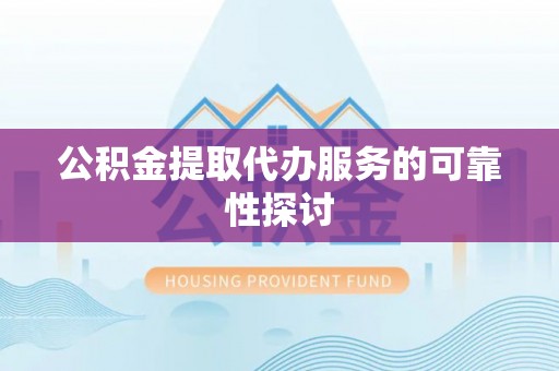 明水公积金提取代办服务的可靠性探讨