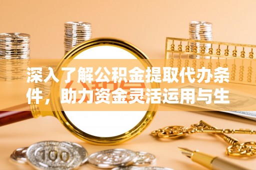 明水深入了解公积金提取代办条件，助力资金灵活运用与生活规划