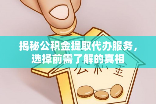 明水揭秘公积金提取代办服务，选择前需了解的真相