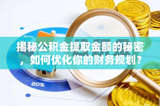 明水揭秘公积金提取金额的秘密，如何优化你的财务规划？