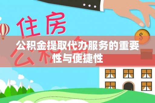 明水公积金提取代办服务的重要性与便捷性