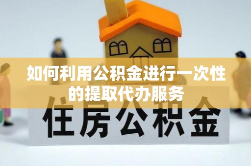 明水如何利用公积金进行一次性的提取代办服务